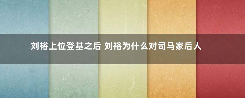 刘裕上位登基之后 刘裕为什么对司马家后人赶尽杀绝